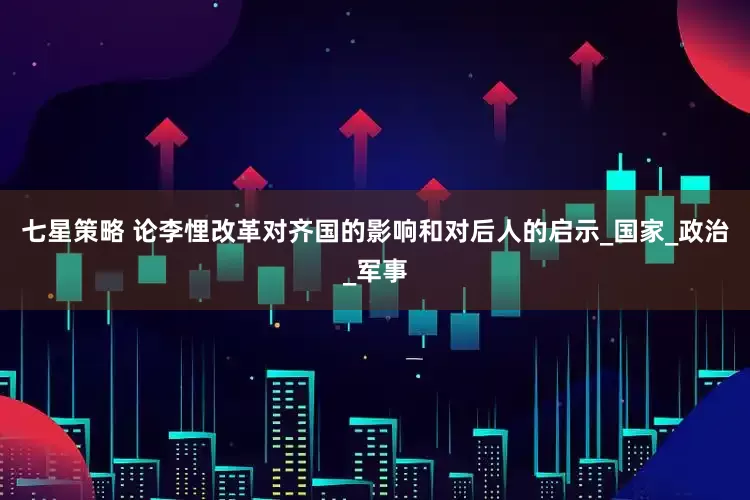 七星策略 论李悝改革对齐国的影响和对后人的启示_国家_政治_军事
