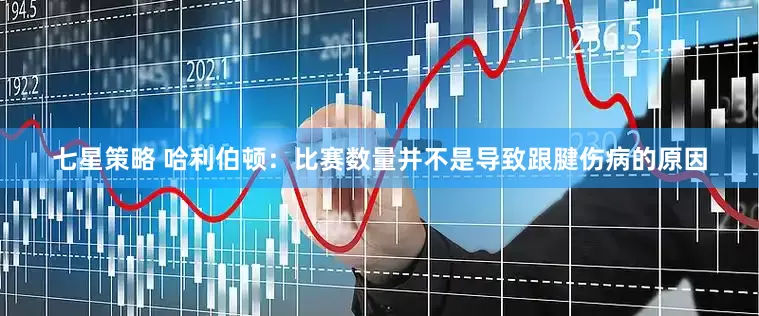 七星策略 哈利伯顿：比赛数量并不是导致跟腱伤病的原因