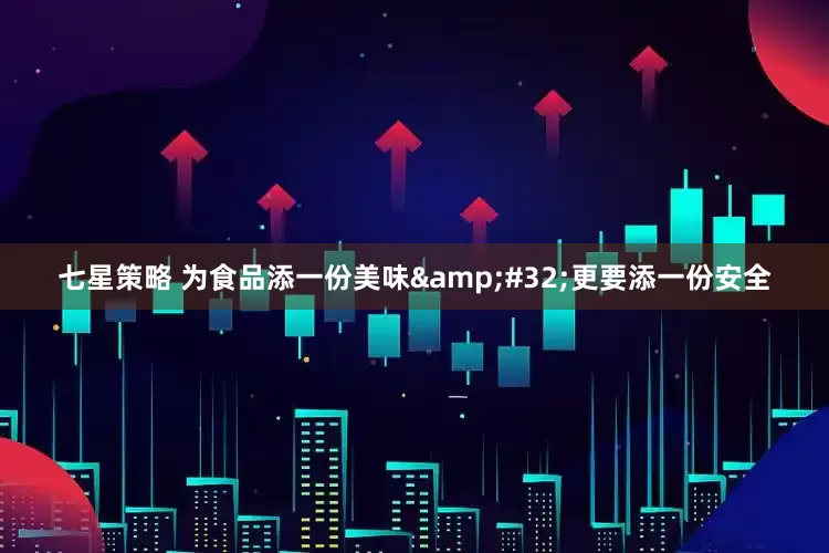 七星策略 为食品添一份美味&#32;更要添一份安全