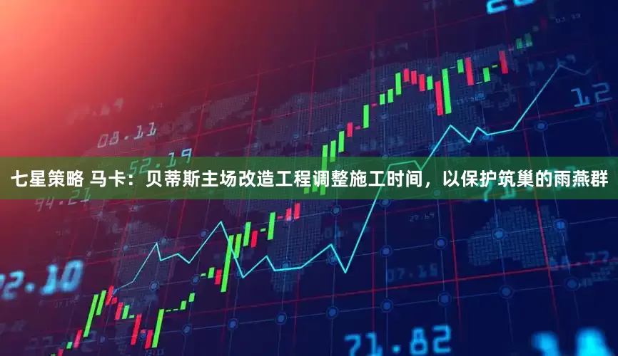 七星策略 马卡：贝蒂斯主场改造工程调整施工时间，以保护筑巢的雨燕群