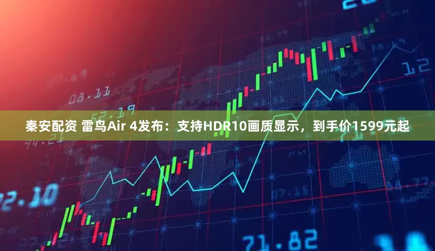 秦安配资 雷鸟Air 4发布:支持HDR10画质显示,到手价1599元起