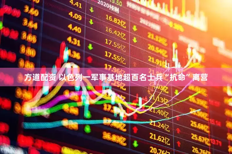 方道配资 以色列一军事基地超百名士兵“抗命”离营