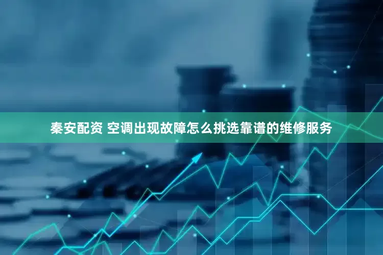 秦安配资 空调出现故障怎么挑选靠谱的维修服务