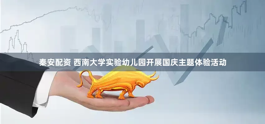 秦安配资 西南大学实验幼儿园开展国庆主题体验活动